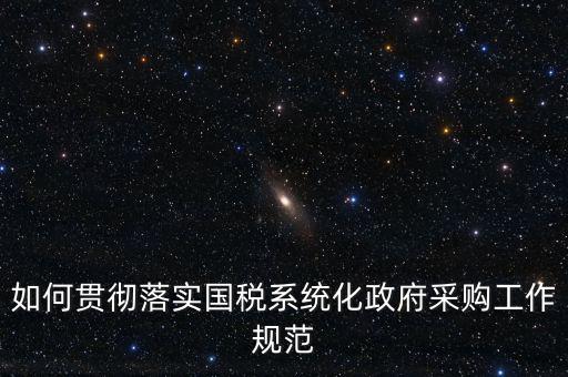 國稅 如何抓落實，如何貫徹落實國稅系統(tǒng)化政府采購工作規(guī)范