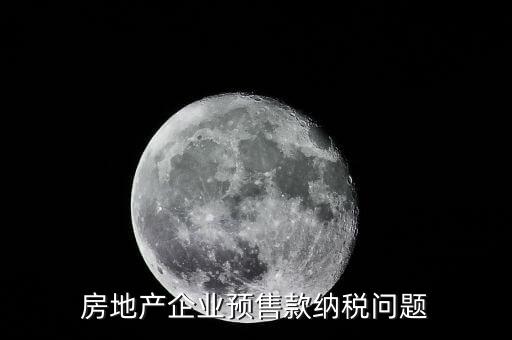 房企預(yù)售房款如何納稅，房地產(chǎn)企業(yè) 預(yù)售房款涉及哪些稅種注意哪些問題呢