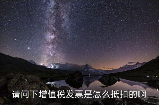 增值稅一般納稅人如何抵扣，請問下增值稅發(fā)票是怎么抵扣的啊