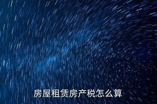 房屋租賃稅收如何計(jì)算器，房屋租賃房產(chǎn)稅怎么算