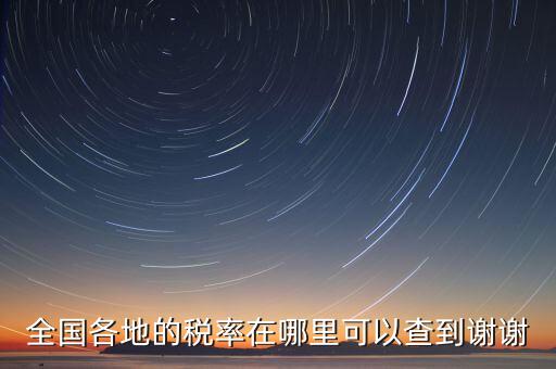 如何在國(guó)稅查看稅率，全國(guó)各地的稅率在哪里可以查到謝謝