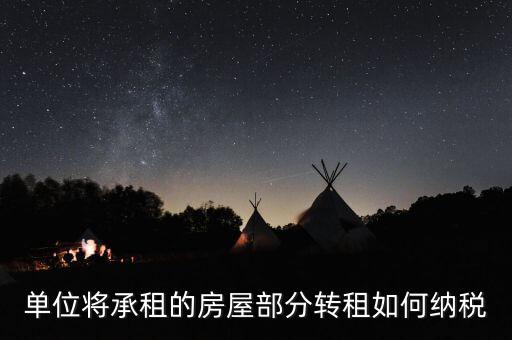 單位轉(zhuǎn)租房屋如何交稅，單位房產(chǎn)出租應(yīng)怎樣繳納房產(chǎn)稅