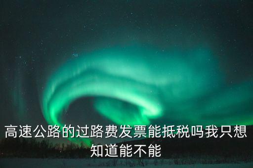 高速公路發(fā)票如何抵扣，高速公路的過路費(fèi)發(fā)票能抵稅嗎我只想知道能不能