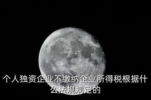 個人獨資企業(yè)不繳納企業(yè)所得稅根據什么法規(guī)規(guī)定的