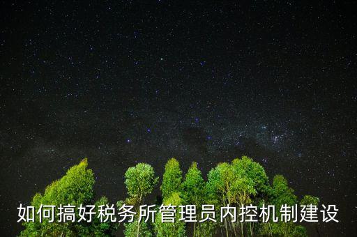 稅務系統(tǒng)如何做好內(nèi)控機制建設(shè)，如何搞好稅務所管理員內(nèi)控機制建設(shè)