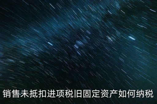 銷售舊固定資產(chǎn)如何交稅，銷售未抵扣進項稅舊固定資產(chǎn)如何納稅