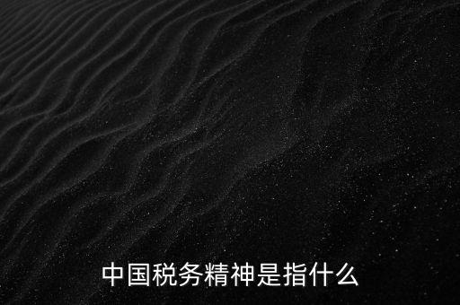 如何 踐行 中國(guó)稅務(wù)精神，中國(guó)稅務(wù)精神12字
