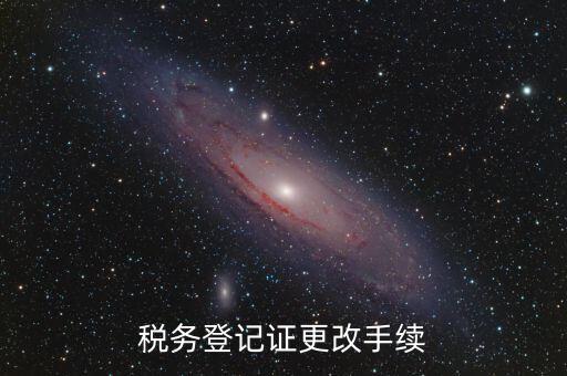 地稅的稅務(wù)登記證內(nèi)容如何更改，稅務(wù)登記證如何辦理變更