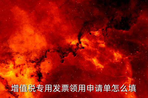 如何填寫(xiě)專(zhuān)票申請(qǐng)單，如何開(kāi)具紅字增值稅專(zhuān)用發(fā)票申請(qǐng)單