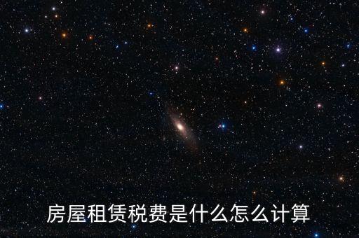 房屋租賃稅收如何計(jì)算，房屋租賃稅費(fèi)是什么怎么計(jì)算