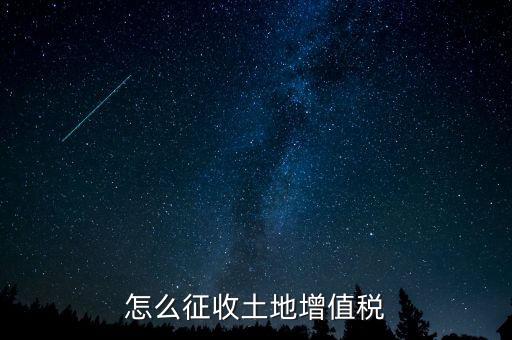 如何讓土地使用權(quán)增值稅，怎樣進(jìn)行土地增值稅的申報與繳納