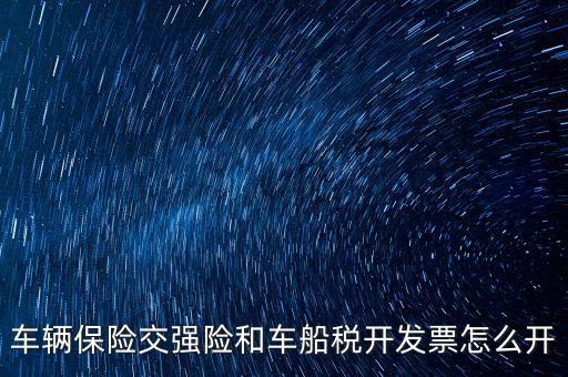 車船稅繳納了如何打印發(fā)票，車輛保險交強險和車船稅開發(fā)票怎么開