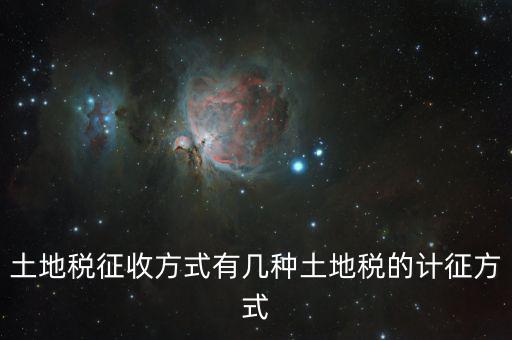 北京土地稅如何征收標(biāo)準(zhǔn)，土地稅征收方式有幾種土地稅的計征方式