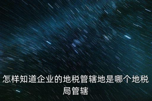 如何查企業(yè)屬于哪個國稅分局，怎么查這個單位屬于國稅還是地稅