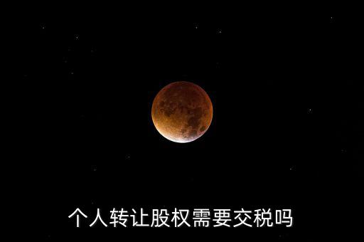股東個(gè)人股權(quán)轉(zhuǎn)讓如何交稅嗎，個(gè)人轉(zhuǎn)讓股權(quán)需要交稅嗎