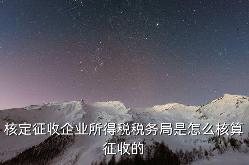 稅局核定稅目如何核定，核定征收企業(yè)所得稅稅務(wù)局是怎么核算征收的