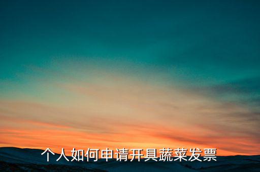 采購蔬菜如何取得發(fā)票，個人如何申請開具蔬菜發(fā)票