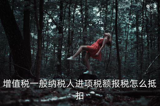 購買進(jìn)項(xiàng)稅如何抵扣，進(jìn)項(xiàng)稅認(rèn)證后怎么抵扣在哪里抵扣