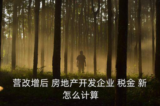 營改增后房產(chǎn)稅如何計算方法，營改增后轉(zhuǎn)讓舊房產(chǎn)涉及稅收如何計算