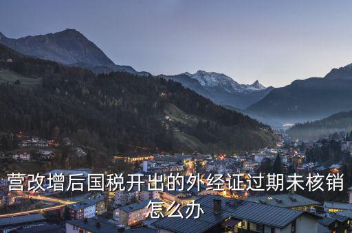 外經(jīng)證未核銷(xiāo)如何查詢，公司外出經(jīng)營(yíng)稅收管理證明到期未核銷(xiāo)該如何處理