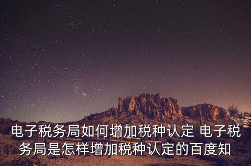 電子國稅如何增加稅種，怎么在四川電子稅務局增加稅種