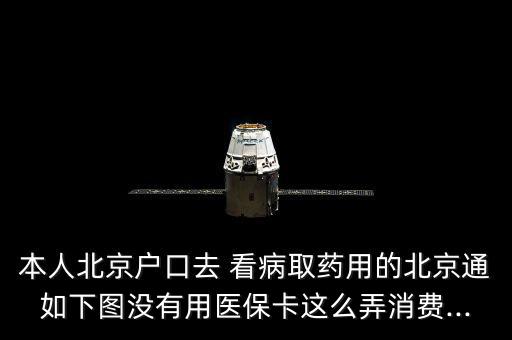 本人北京戶口去 看病取藥用的北京通如下圖沒(méi)有用醫(yī)?？ㄟ@么弄消費(fèi)...