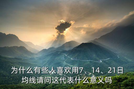 為什么有些人喜歡用7、14、21日均線請(qǐng)問(wèn)這代表什么意義嗎