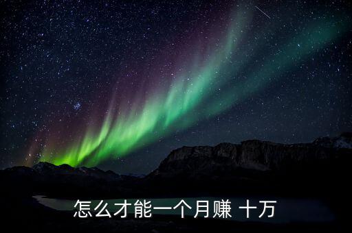 怎么才能一個(gè)月賺 十萬(wàn)
