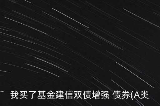 我買(mǎi)了基金建信雙債增強(qiáng) 債券(A類
