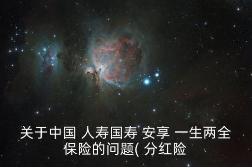 關于中國 人壽國壽 安享 一生兩全保險的問題( 分紅險