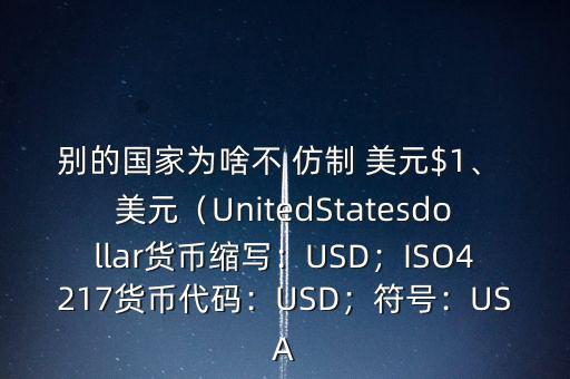 別的國家為啥不 仿制 美元$1、 美元（UnitedStatesdollar貨幣縮寫：USD；ISO4217貨幣代碼：USD；符號：USA