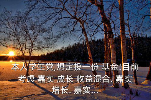 本人學(xué)生黨,想定投一份 基金!目前考慮 嘉實 成長 收益混合. 嘉實增長. 嘉實...