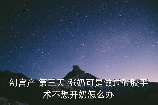 剖宮產(chǎn) 第三天 漲奶可是做過(guò)硅膠手術(shù)不想開奶怎么辦