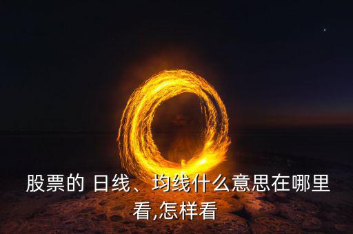  股票的 日線(xiàn)、均線(xiàn)什么意思在哪里看,怎樣看