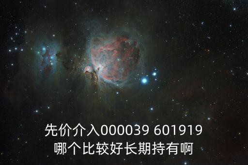 化妝品什么股長(zhǎng)期持有，先價(jià)介入000039 601919哪個(gè)比較好長(zhǎng)期持有啊