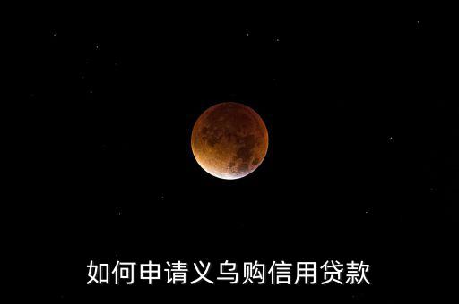義烏購(gòu)是什么，如何申請(qǐng)義烏購(gòu)信用貸款