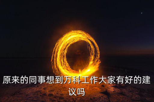 原來的同事想到萬(wàn)科工作大家有好的建議嗎