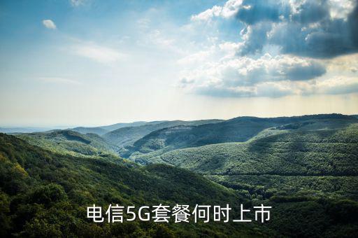 中國(guó)電信5g網(wǎng)絡(luò)什么時(shí)候出，電信5g手機(jī)卡什么時(shí)候出