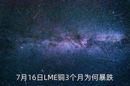 銅為什么大跌2015，7月16日LME銅3個(gè)月為何暴跌