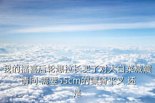 福喜拉長(zhǎng)需要什么，福喜拉長(zhǎng)需要啥零件