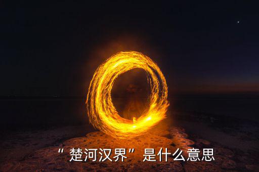 楚河分界怎么過,楚漢相爭，隙為界故事由來