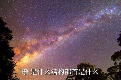 攀字是什么結(jié)構(gòu)，攀 是什么結(jié)構(gòu)部首是什么