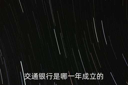 交通銀行什么時(shí)候成立，交通銀行成立于哪年