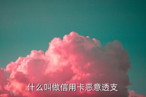 信用卡什么是惡意透支，怎么才算惡意透支信用卡