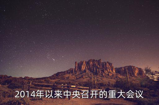 2014年中央開(kāi)的什么會(huì)，2014年以來(lái)中央召開(kāi)的重大會(huì)議