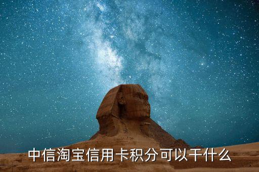 中信信用卡積分可以干什么，中信淘寶信用卡積分可以干什么