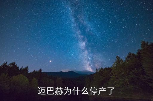 邁巴赫為什么會停產(chǎn)，邁巴赫為什么停產(chǎn)了