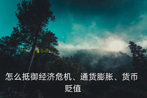 怎么抵御經(jīng)濟(jì)危機(jī)、通貨膨脹、貨幣 貶值