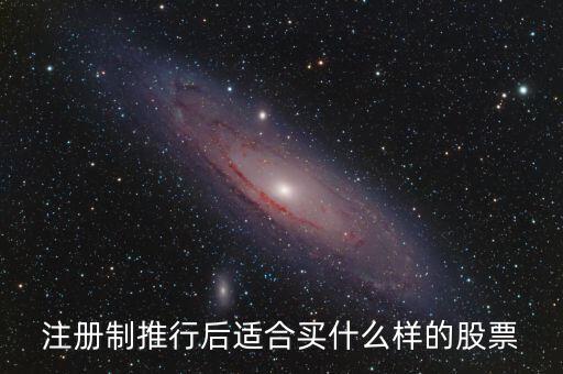 注冊(cè)制利好什么股票，注冊(cè)制推行后適合買什么樣的股票