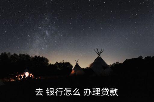 去銀行怎么辦理業(yè)務(wù),轉(zhuǎn)到銀行辦理貸款流程如下；